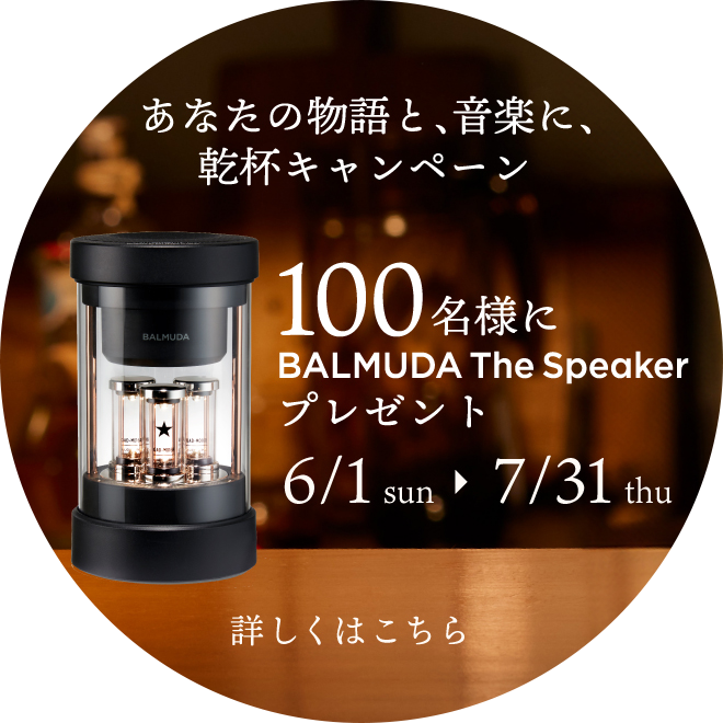 あなたの物語と、音楽に、乾杯キャンペーン　100名様にBALMUDA THE Speakerプレゼント　6/1-7/31