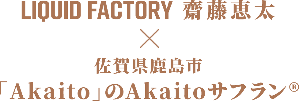 LIQUID FACTORY 齋藤恵太 佐賀県鹿島市「Akaito」のAkaitoサフラン®