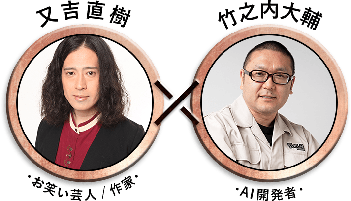 又吉直樹(お笑い芸人/作家) × 竹之内大輔(AI開発者)